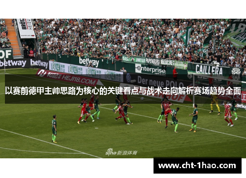 以赛前德甲主帅思路为核心的关键看点与战术走向解析赛场趋势全面