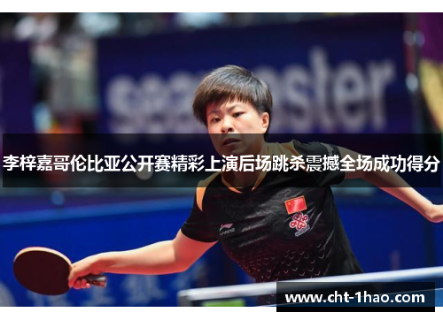 李梓嘉哥伦比亚公开赛精彩上演后场跳杀震撼全场成功得分