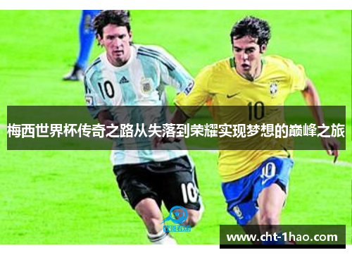 梅西世界杯传奇之路从失落到荣耀实现梦想的巅峰之旅