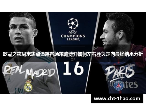 欧冠之夜周末焦点追踪客场策略博弈如何左右胜负走向最终结果分析 欧冠之夜周末焦点追踪客场策略博弈如何左右胜负走向最终结果分析