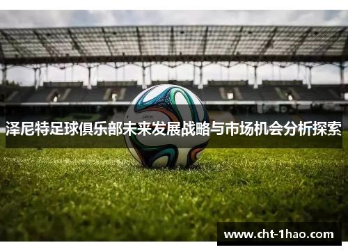泽尼特足球俱乐部未来发展战略与市场机会分析探索