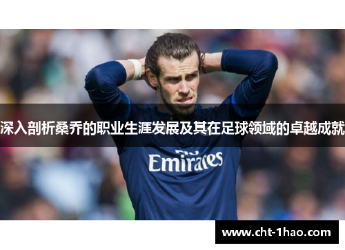 深入剖析桑乔的职业生涯发展及其在足球领域的卓越成就 深入剖析桑乔的职业生涯发展及其在足球领域的卓越成就