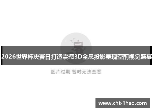 2026世界杯决赛日打造震撼3D全息投影呈现空前视觉盛宴