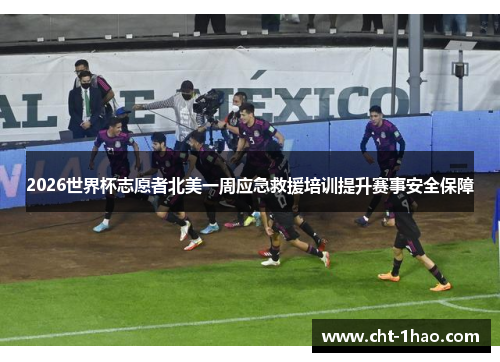 2026世界杯志愿者北美一周应急救援培训提升赛事安全保障