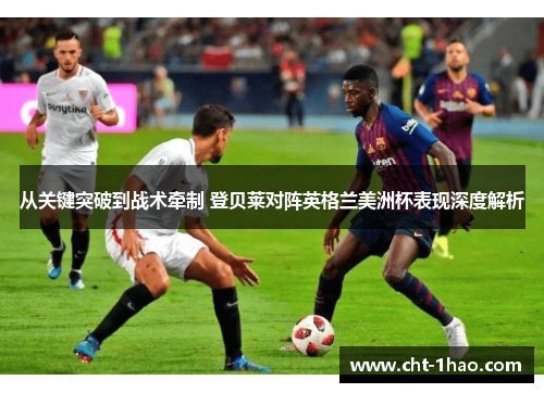 从关键突破到战术牵制 登贝莱对阵英格兰美洲杯表现深度解析 从关键突破到战术牵制 登贝莱对阵英格兰美洲杯表现深度解析