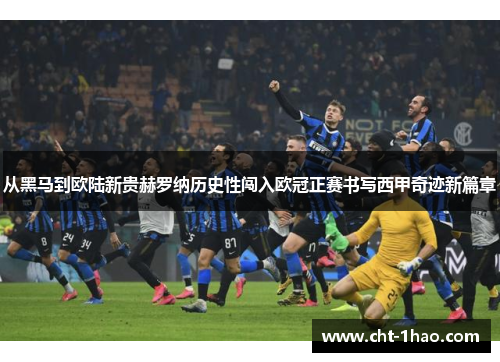 从黑马到欧陆新贵赫罗纳历史性闯入欧冠正赛书写西甲奇迹新篇章