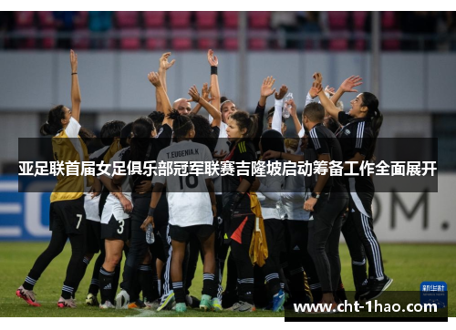 亚足联首届女足俱乐部冠军联赛吉隆坡启动筹备工作全面展开 亚足联首届女足俱乐部冠军联赛吉隆坡启动筹备工作全面展开