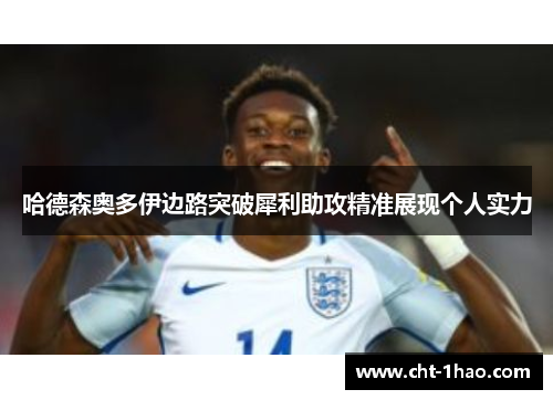 哈德森奥多伊边路突破犀利助攻精准展现个人实力