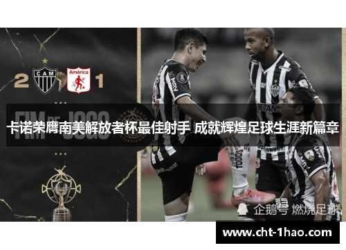 卡诺荣膺南美解放者杯最佳射手 成就辉煌足球生涯新篇章