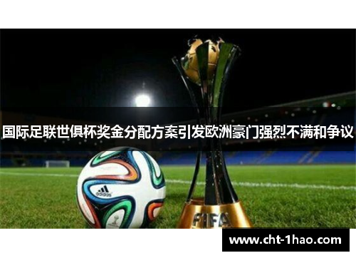 国际足联世俱杯奖金分配方案引发欧洲豪门强烈不满和争议