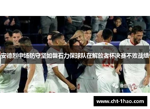 安德烈中场防守坚如磐石力保球队在解放者杯决赛不败战绩