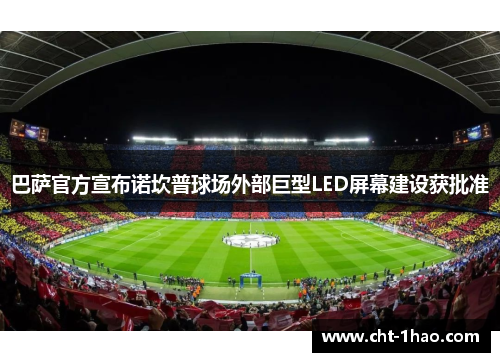 巴萨官方宣布诺坎普球场外部巨型LED屏幕建设获批准