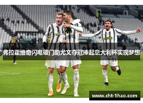 弗拉霍维奇闪电破门助尤文夺冠捧起意大利杯实现梦想