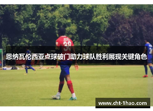 恩纳瓦伦西亚点球破门助力球队胜利展现关键角色