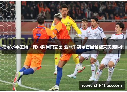横滨水手主场一球小胜阿尔艾因 亚冠半决赛首回合迎来关键胜利