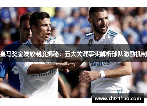 皇马奖金发放制度揭秘：五大关键事实解析球队激励机制