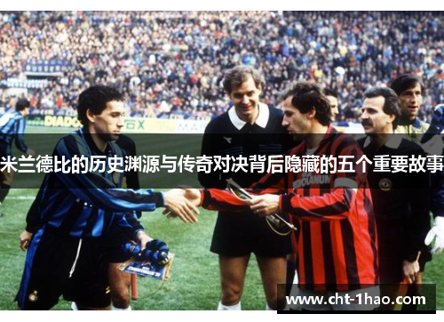 米兰德比的历史渊源与传奇对决背后隐藏的五个重要故事
