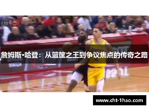 詹姆斯·哈登：从篮筐之王到争议焦点的传奇之路