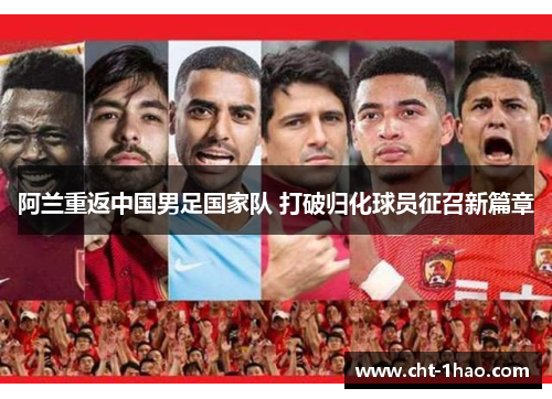 阿兰重返中国男足国家队 打破归化球员征召新篇章