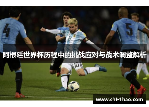 阿根廷世界杯历程中的挑战应对与战术调整解析