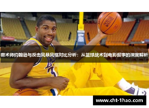 魔术师约翰逊与反击风暴风格对比分析：从篮球战术到电影叙事的深度解析
